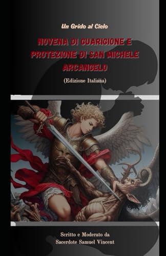Novena di Guarigione e Protezione di San Michele Arcangelo: Un Grido al Cielo (Invoking Divine Grace Novena Series: The Power of Novenas, Band 35) von Independently published