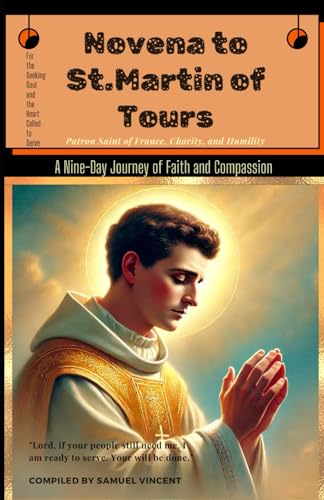 Novena to St. Martin of Tours: A Nine-Day Journey of Faith and Compassion (Invoking Divine Grace Novena Series: The Power of Novenas, Band 40) von Independently published