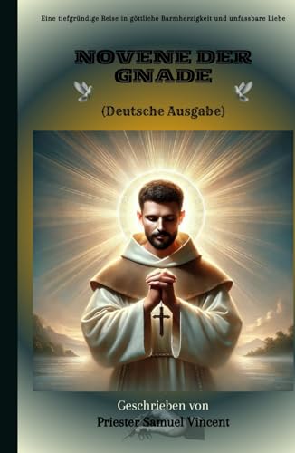 Novene der Gnade: Eine tiefgründige Reise in göttliche Barmherzigkeit und unfassbare Liebe (Invoking Divine Grace Novena Series: The Power of Novenas, Band 66) von Independently published
