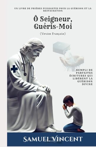 O Seigneur, Guéris-Moi: Un Livre de Prières Puissantes pour la Guérison et la Restauration: Rempli de Parfaites Écritures qui Libèrent la Guérison Divine (The Divine Prayer Series, Band 4) von Independently published