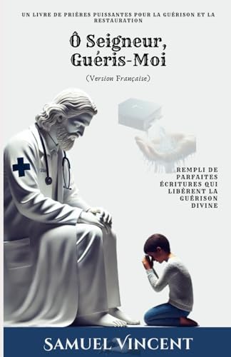 O Seigneur, Guéris-Moi: Un Livre de Prières Puissantes pour la Guérison et la Restauration: Rempli de Parfaites Écritures qui Libèrent la Guérison Divine (The Divine Prayer Series, Band 4) von Independently published