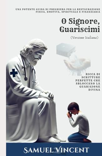 O Signore, Guariscimi: Una Potente Guida di Preghiera per la Restaurazione Fisica, Emotiva, Spirituale e Finanziaria: Ricca di Scritture Perfette che ... Divina (The Divine Prayer Series, Band 5) von Independently published