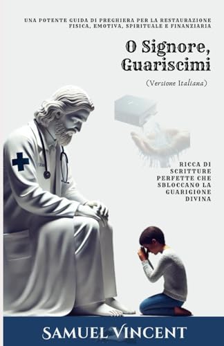 O Signore, Guariscimi: Una Potente Guida di Preghiera per la Restaurazione Fisica, Emotiva, Spirituale e Finanziaria: Ricca di Scritture Perfette che ... Divina (The Divine Prayer Series, Band 5) von Independently published