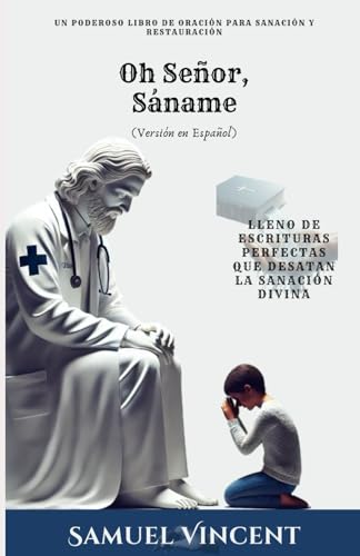 Oh Señor, Sáname: Un Poderoso Libro de Oración para Sanación y Restauración: Lleno de Escrituras Perfectas que Desatan la Sanación Divina (The Divine Prayer Series, Band 2) von Independently published