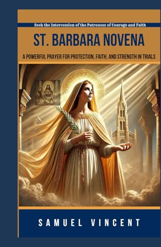 St. Barbara Novena: A Powerful Prayer for Protection, Faith, and Strength in Trials: Seek the Intercession of the Patroness of Courage and Faith ... Novena Series: The Power of Novenas, Band 67) von Independently published