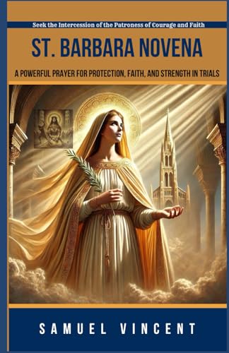 St. Barbara Novena: A Powerful Prayer for Protection, Faith, and Strength in Trials: Seek the Intercession of the Patroness of Courage and Faith ... Novena Series: The Power of Novenas, Band 67) von Independently published