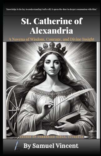 St. Catherine of Alexandria: A Novena of Wisdom, Courage, and Divine Insight: Nine Days of Prayer, Reflection, and Empowerment (Invoking Divine Grace Novena Series: The Power of Novenas, Band 52) von Independently published