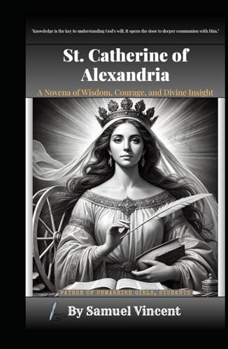 St. Catherine of Alexandria: A Novena of Wisdom, Courage, and Divine Insight: Nine Days of Prayer, Reflection, and Empowerment (Invoking Divine Grace Novena Series: The Power of Novenas, Band 52) von Independently published