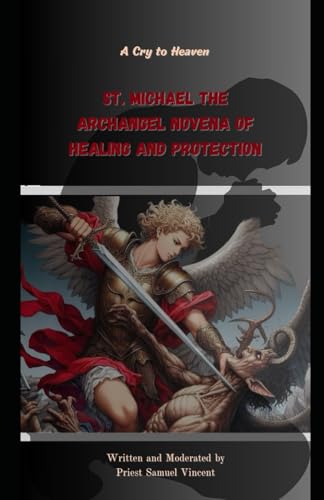 St. Michael the Archangel Novena of Healing and Protection: A Cry to Heaven (Invoking Divine Grace Novena Series: The Power of Novenas, Band 31) von Independently published