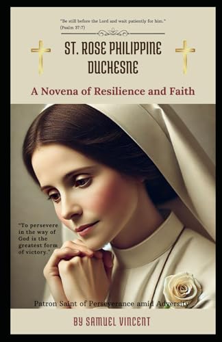 St. Rose Philippine Duchesne: A Novena of Resilience and Faith: Nine Days of Prayer, Reflection, and Deep Devotion For the Grace of Endurance, Trust, ... Novena Series: The Power of Novenas, Band 46) von Independently published