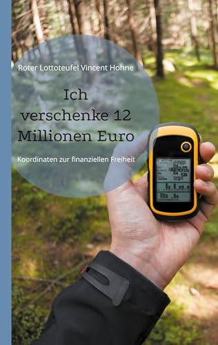Ich verschenke 12 Millionen Euro: Koordinaten zur finanziellen Freiheit von Book on Demand