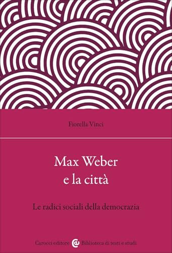 Max Weber e la città. Le radici sociali della democrazia (Biblioteca di testi e studi) von Carocci