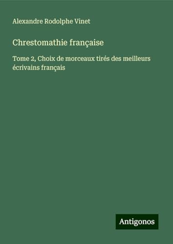 Chrestomathie française: Tome 2, Choix de morceaux tirés des meilleurs écrivains français von Antigonos Verlag