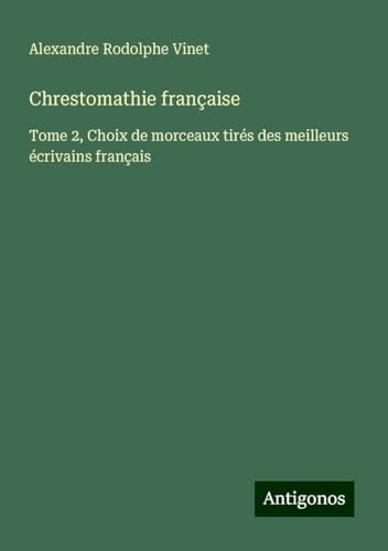 Chrestomathie française: Tome 2, Choix de morceaux tirés des meilleurs écrivains français von Antigonos Verlag