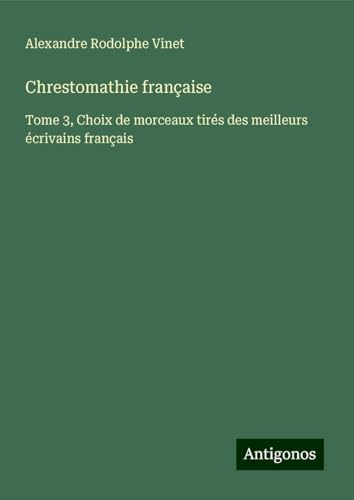 Chrestomathie française: Tome 3, Choix de morceaux tirés des meilleurs écrivains français von Antigonos Verlag