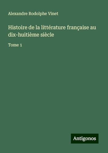 Histoire de la littérature française au dix-huitième siècle: Tome 1 von Antigonos Verlag