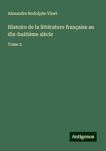 Histoire de la littérature française au dix-huitième siècle: Tome 2 von Antigonos Verlag