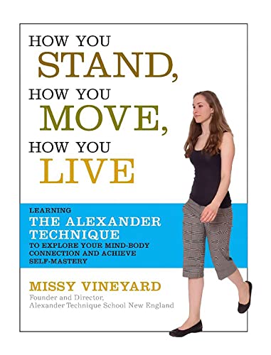 How You Stand, How You Move, How You Live: Learning the Alexander Technique to Explore Your Mind-Body Connection and Achieve Self-Mastery How You Stand, How You Move, How You Live: Learning the Alexander Technique to Explore Your Mind-Body Connection and Achieve Self-Mastery