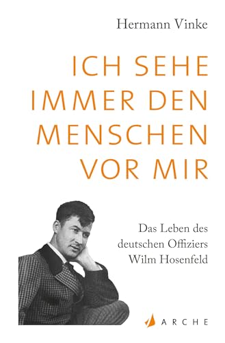 Ich sehe immer den Menschen vor mir: Das Leben des deutschen Offiziers Wilm Hosenfeld. Eine Biographie von Arche Literatur Verlag AG