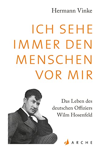 Ich sehe immer den Menschen vor mir: Das Leben des deutschen Offiziers Wilm Hosenfeld. Eine Biographie von Arche Literatur Verlag AG