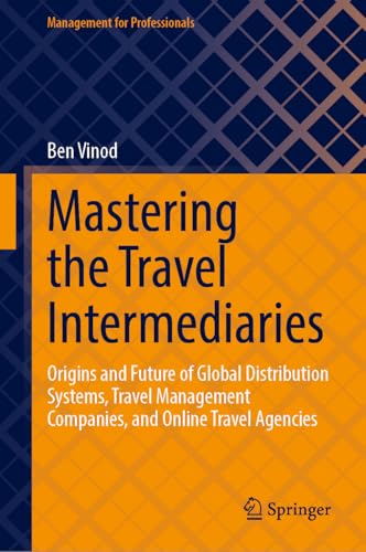 Mastering the Travel Intermediaries: Origins and Future of Global Distribution Systems, Travel Management Companies, and Online Travel Agencies (Management for Professionals) von Springer