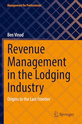 Revenue Management in the Lodging Industry: Origins to the Last Frontier (Management for Professionals)