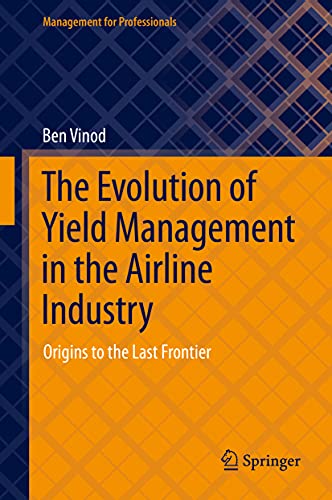 The Evolution of Yield Management in the Airline Industry: Origins to the Last Frontier (Management for Professionals)