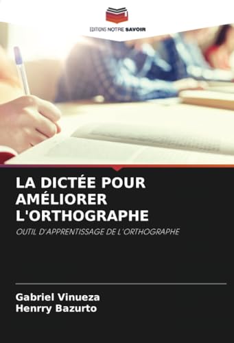LA DICTÉE POUR AMÉLIORER L'ORTHOGRAPHE: OUTIL D'APPRENTISSAGE DE L'ORTHOGRAPHE von Editions Notre Savoir
