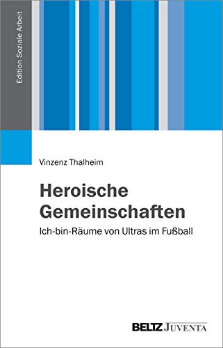 Heroische Gemeinschaften: Ich-bin-Räume von Ultras im Fußball (Edition Soziale Arbeit) von Beltz