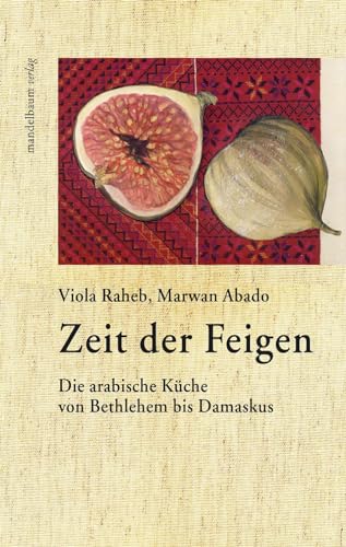 Zeit der Feigen: Die arabische Küche von Bethlehem bis Damaskus von Mandelbaum Verlag