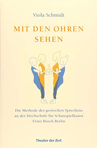 Mit den Ohren sehen: Die Methode des gestischen Sprechens an der Hochschule für Schauspielkunst Ernst Busch von Theater der Zeit