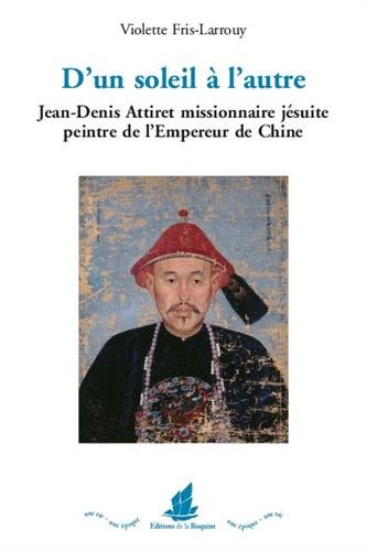 D´un soleil à l´autre. Jean-Denis Attiret missionnaire jésuite peintre de l´Empereur de Chine D´un soleil à l´autre. Jean-Denis Attiret missionnaire jésuite peintre de l´Empereur de Chine von EDITIONS DE LA BISQUINE