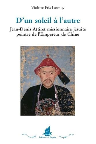 D´un soleil à l´autre. Jean-Denis Attiret missionnaire jésuite peintre de l´Empereur de Chine von EDITIONS DE LA BISQUINE
