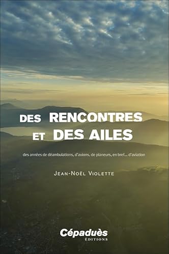 Des rencontres et des ailes. Des années de déambulations, d’avions, de planeurs, en bref... d’aviation von Cépaduès