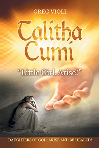 Talitha Cumi "Little Girl, Arise!": DAUGHTERS OF GOD, ARISE AND BE HEALED!