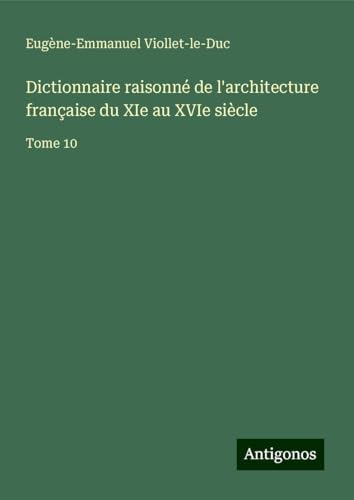 Dictionnaire raisonné de l'architecture française du XIe au XVIe siècle: Tome 10 Dictionnaire raisonné de l'architecture française du XIe au XVIe siècle: Tome 10 von Antigonos Verlag