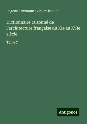 Dictionnaire raisonné de l'architecture française du XIe au XVIe siècle: Tome 7 Dictionnaire raisonné de l'architecture française du XIe au XVIe siècle: Tome 7 von Antigonos Verlag