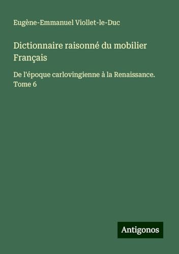 Dictionnaire raisonné du mobilier Français: De l'époque carlovingienne à la Renaissance. Tome 6 Dictionnaire raisonné du mobilier Français: De l'époque carlovingienne à la Renaissance. Tome 6 von Antigonos Verlag