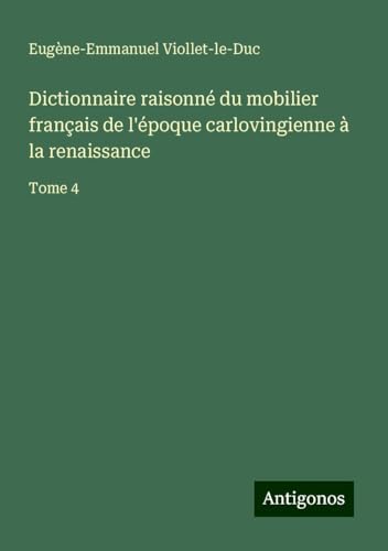 Dictionnaire raisonné du mobilier français de l'époque carlovingienne à la renaissance: Tome 4 Dictionnaire raisonné du mobilier français de l'époque carlovingienne à la renaissance: Tome 4 von Antigonos Verlag