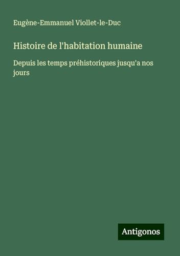 Histoire de l'habitation humaine: Depuis les temps préhistoriques jusqu'a nos jours Histoire de l'habitation humaine: Depuis les temps préhistoriques jusqu'a nos jours von Antigonos Verlag