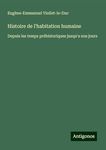 Histoire de l'habitation humaine: Depuis les temps préhistoriques jusqu'a nos jours Histoire de l'habitation humaine: Depuis les temps préhistoriques jusqu'a nos jours von Antigonos Verlag
