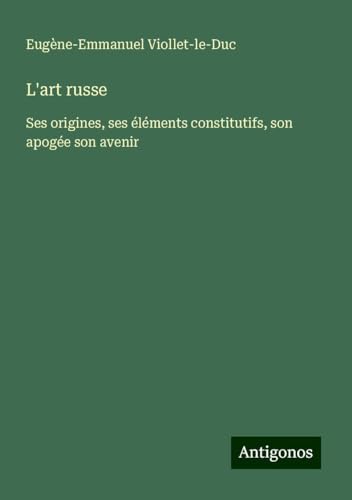 L'art russe: Ses origines, ses éléments constitutifs, son apogée son avenir L'art russe: Ses origines, ses éléments constitutifs, son apogée son avenir von Antigonos Verlag
