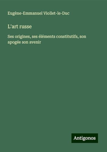 L'art russe: Ses origines, ses éléments constitutifs, son apogée son avenir L'art russe: Ses origines, ses éléments constitutifs, son apogée son avenir von Antigonos Verlag