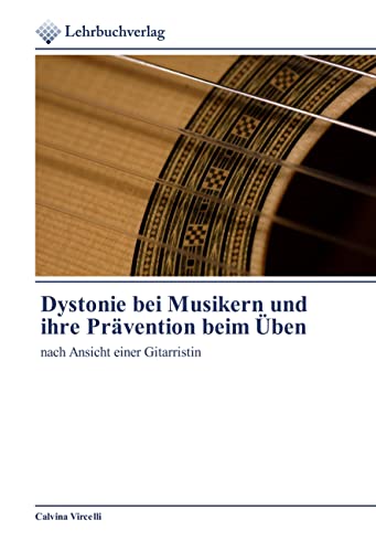Dystonie bei Musikern und ihre Prävention beim Üben: nach Ansicht einer Gitarristin von Lehrbuchverlag
