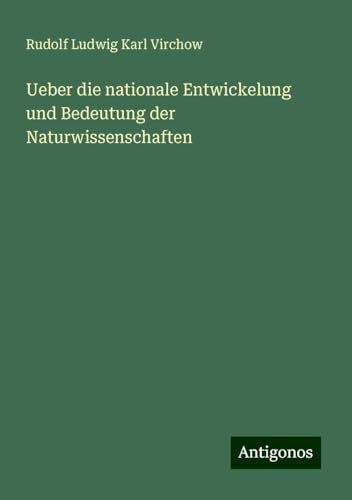 Ueber die nationale Entwickelung und Bedeutung der Naturwissenschaften von Antigonos Verlag