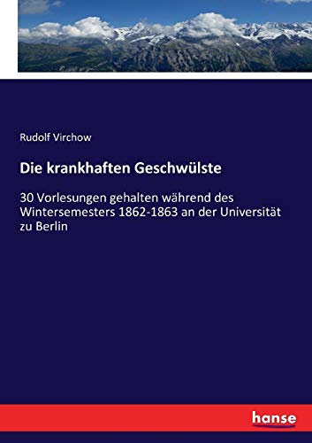 Die krankhaften Geschwülste: 30 Vorlesungen gehalten während des Wintersemesters 1862-1863 an der Universität zu Berlin von Hansebooks