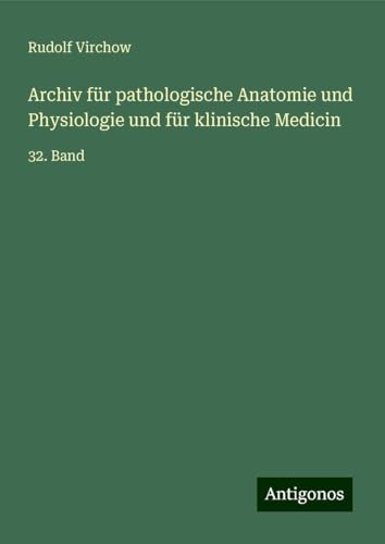 Archiv für pathologische Anatomie und Physiologie und für klinische Medicin: 32. Band Archiv für pathologische Anatomie und Physiologie und für klinische Medicin: 32. Band von Antigonos Verlag