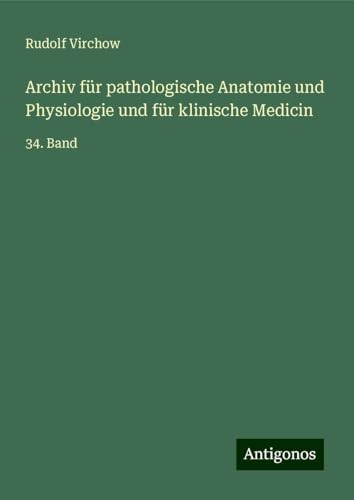 Archiv für pathologische Anatomie und Physiologie und für klinische Medicin: 34. Band Archiv für pathologische Anatomie und Physiologie und für klinische Medicin: 34. Band von Antigonos Verlag