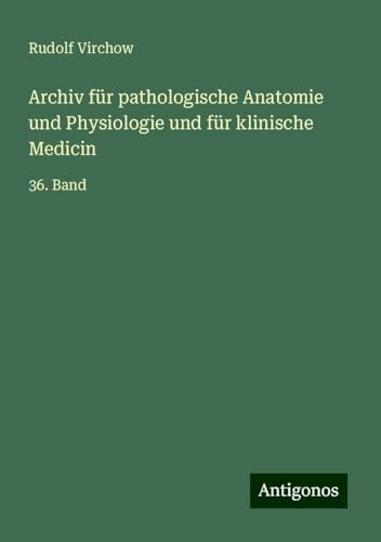 Archiv für pathologische Anatomie und Physiologie und für klinische Medicin: 36. Band Archiv für pathologische Anatomie und Physiologie und für klinische Medicin: 36. Band von Antigonos Verlag