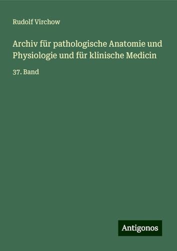 Archiv für pathologische Anatomie und Physiologie und für klinische Medicin: 37. Band Archiv für pathologische Anatomie und Physiologie und für klinische Medicin: 37. Band von Antigonos Verlag